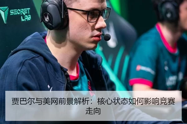贾巴尔与美网前景解析：核心状态如何影响竞赛走向