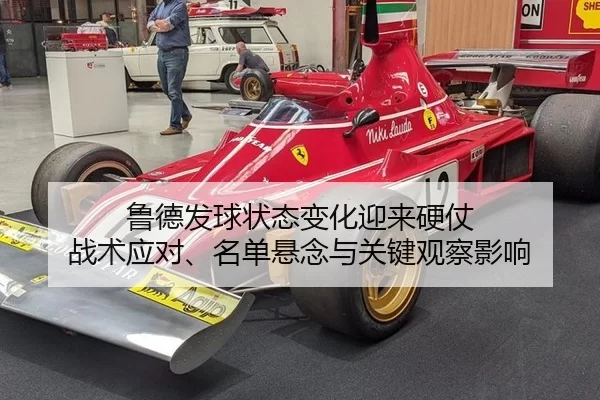 鲁德发球状态变化迎来硬仗 战术应对、名单悬念与关键观察影响