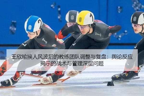 wang-xin-yu-huan-ren-feng-bo-hou-de-jiao-lian-tuan-dui-tiao-zheng-yu-fu-pan-yu-lun-fan-ying-jie-shi-de-zhan-shu-yu-guan-2-187.jpg